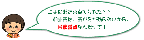 上手にお抹茶点てられた？？お抹茶は、茶がらが残らないから、栄養満点なんだって！